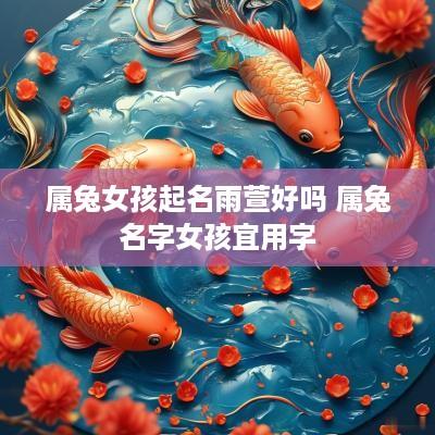 属兔女孩起名雨萱好吗 属兔名字女孩宜用字