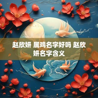 赵欣妍 属鸡名字好吗 赵欣妍名字含义