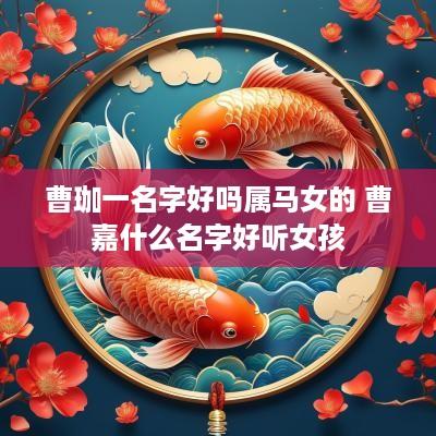 曹珈一名字好吗属马女的 曹嘉什么名字好听女孩