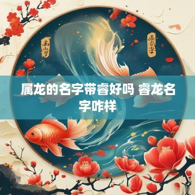 属龙的名字带睿好吗 睿龙名字咋样