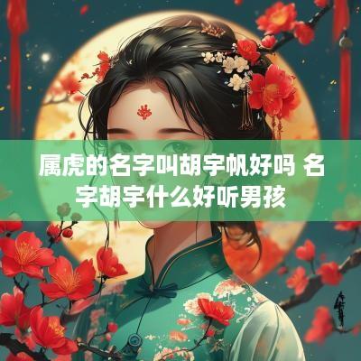 属虎的名字叫胡宇帆好吗 名字胡宇什么好听男孩