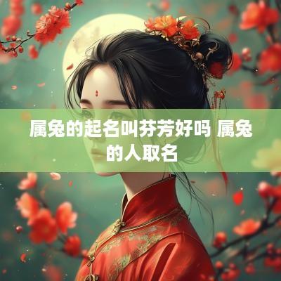 属兔的起名叫芬芳好吗 属兔的人取名