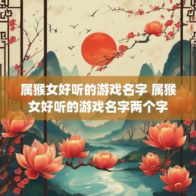 属猴女好听的游戏名字 属猴女好听的游戏名字两个字