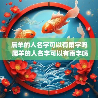 属羊的人名字可以有雨字吗 属羊的人名字可以有雨字吗好吗