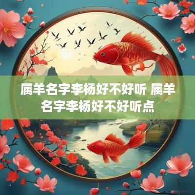 属羊名字李杨好不好听 属羊名字李杨好不好听点