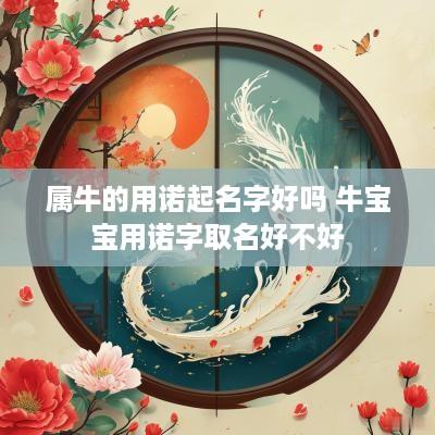 属牛的用诺起名字好吗 牛宝宝用诺字取名好不好