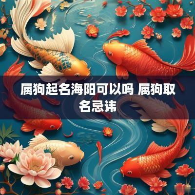属狗起名海阳可以吗 属狗取名忌讳