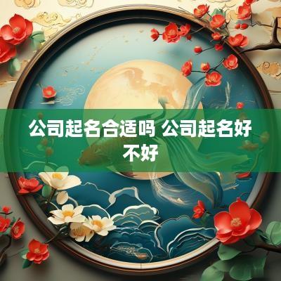 公司起名合适吗 公司起名好不好