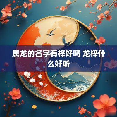 属龙的名字有梓好吗 龙梓什么好听