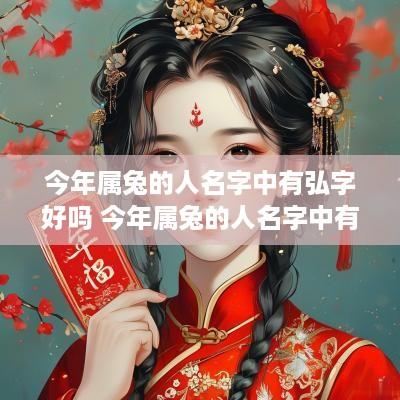 今年属兔的人名字中有弘字好吗 今年属兔的人名字中有弘字好吗女孩
