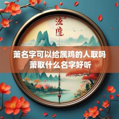 萧名字可以给属鸡的人取吗 萧取什么名字好听