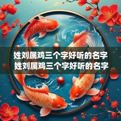 姓刘属鸡三个字好听的名字 姓刘属鸡三个字好听的名字女孩