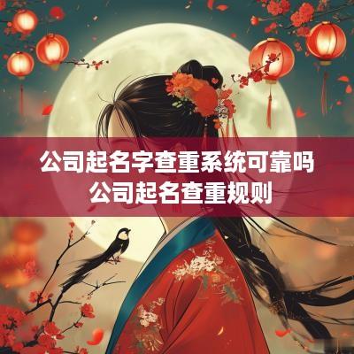 公司起名字查重系统可靠吗 公司起名查重规则
