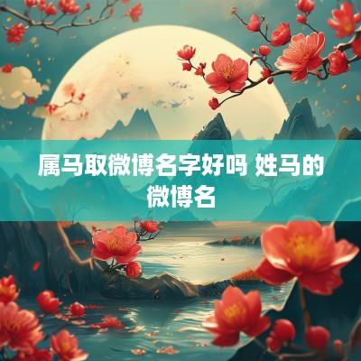 属马取微博名字好吗 姓马的微博名