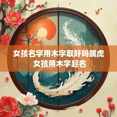 女孩名字用木字取好吗属虎 女孩用木字起名