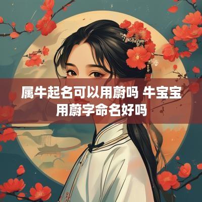 属牛起名可以用蔚吗 牛宝宝用蔚字命名好吗