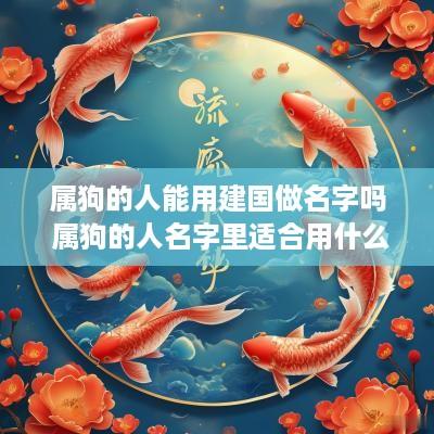 属狗的人能用建国做名字吗 属狗的人名字里适合用什么字