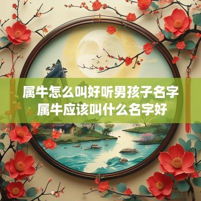 属牛怎么叫好听男孩子名字 属牛应该叫什么名字好