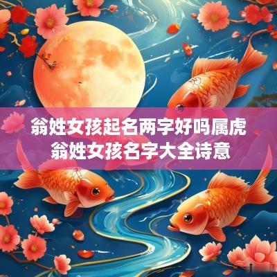 翁姓女孩起名两字好吗属虎 翁姓女孩名字大全诗意