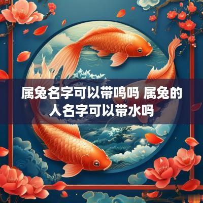 属兔名字可以带鸣吗 属兔的人名字可以带水吗