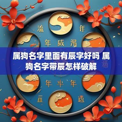 属狗名字里面有辰字好吗 属狗名字带辰怎样破解