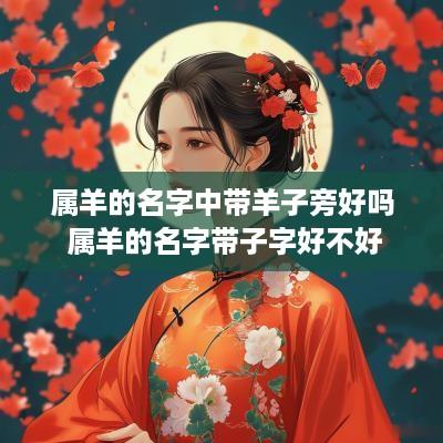 属羊的名字中带羊子旁好吗 属羊的名字带子字好不好