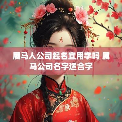 属马人公司起名宜用字吗 属马公司名字适合字