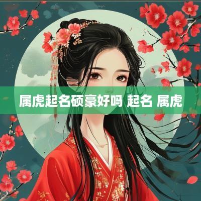 属虎起名硕豪好吗 起名 属虎