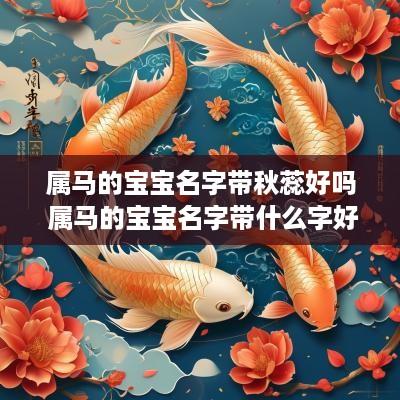 属马的宝宝名字带秋蕊好吗 属马的宝宝名字带什么字好