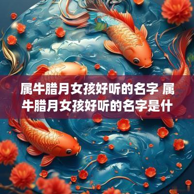 属牛腊月女孩好听的名字 属牛腊月女孩好听的名字是什么
