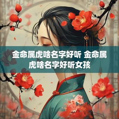 金命属虎啥名字好听 金命属虎啥名字好听女孩