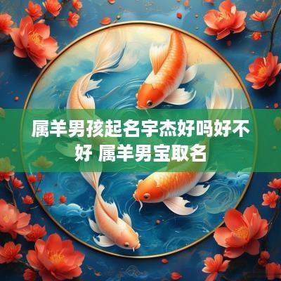 属羊男孩起名宇杰好吗好不好 属羊男宝取名