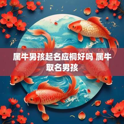 属牛男孩起名应桐好吗 属牛取名男孩