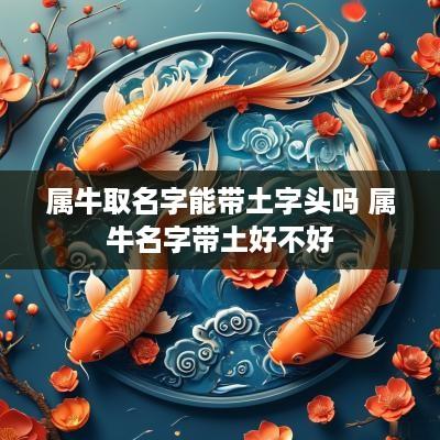 属牛取名字能带土字头吗 属牛名字带土好不好