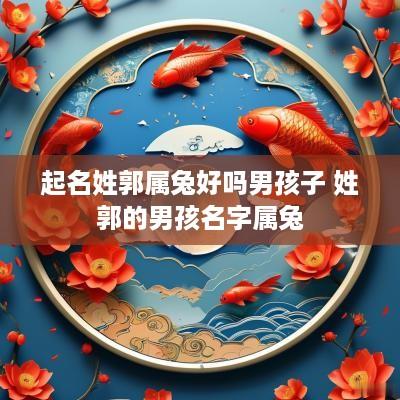 起名姓郭属兔好吗男孩子 姓郭的男孩名字属兔