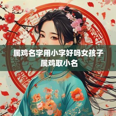 属鸡名字用小字好吗女孩子 属鸡取小名