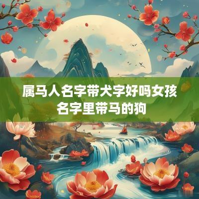 属马人名字带犬字好吗女孩 名字里带马的狗