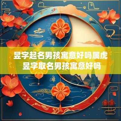 昱字起名男孩寓意好吗属虎 昱字取名男孩寓意好吗