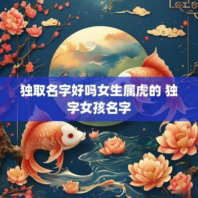 独取名字好吗女生属虎的 独字女孩名字