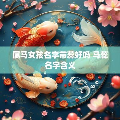 属马女孩名字带蕊好吗 马蕊名字含义