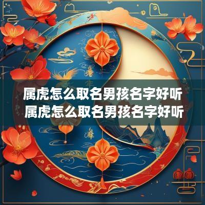 属虎怎么取名男孩名字好听 属虎怎么取名男孩名字好听点
