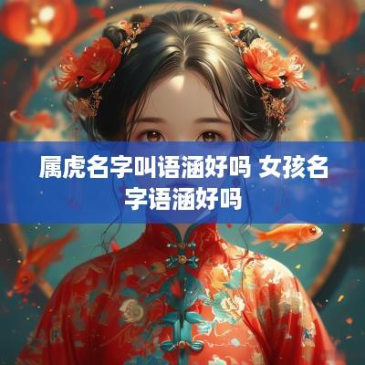 属虎名字叫语涵好吗 女孩名字语涵好吗