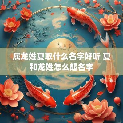 属龙姓夏取什么名字好听 夏和龙姓怎么起名字