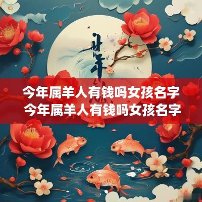 今年属羊人有钱吗女孩名字 今年属羊人有钱吗女孩名字大全