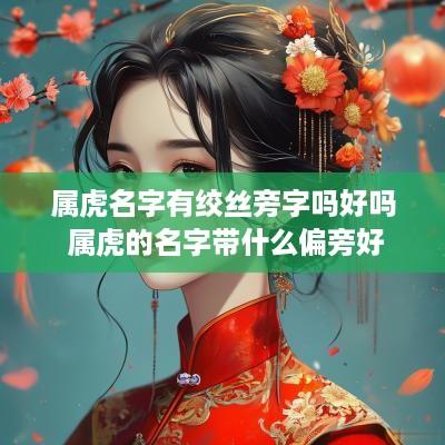 属虎名字有绞丝旁字吗好吗 属虎的名字带什么偏旁好