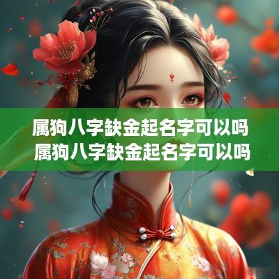 属狗八字缺金起名字可以吗 属狗八字缺金起名字可以吗女孩