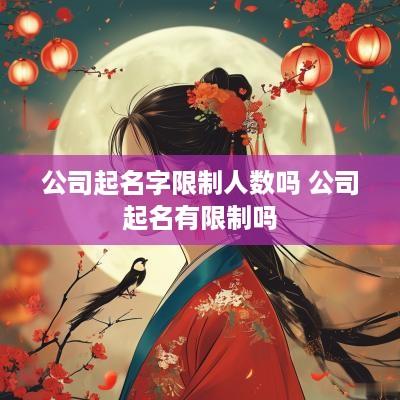 公司起名字限制人数吗 公司起名有限制吗