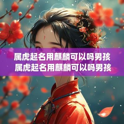 属虎起名用麒麟可以吗男孩 属虎起名用麒麟可以吗男孩名字