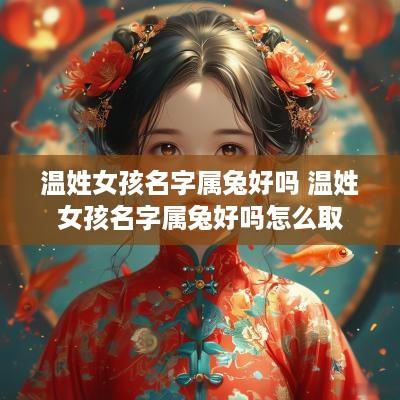 温姓女孩名字属兔好吗 温姓女孩名字属兔好吗怎么取