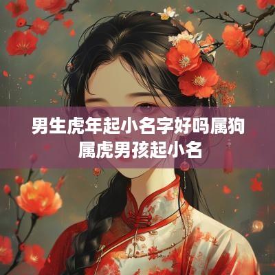 男生蛇年起小名字好吗属狗 属虎男孩起小名